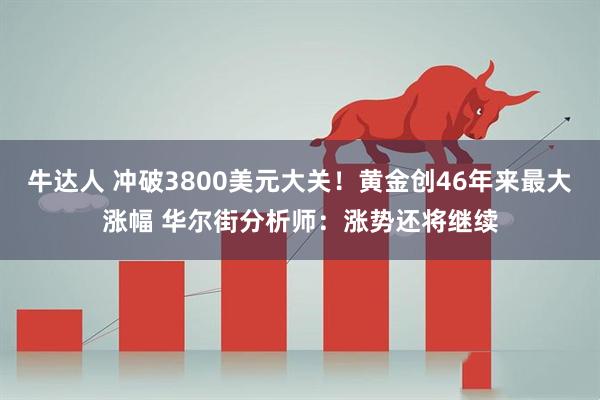 牛达人 冲破3800美元大关！黄金创46年来最大涨幅 华尔街分析师：涨势还将继续