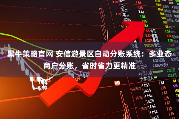 黑牛策略官网 安信游景区自动分账系统：多业态商户分账，省时省力更精准