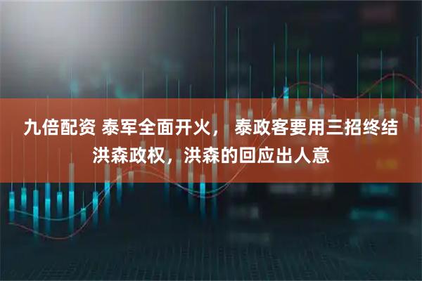 九倍配资 泰军全面开火， 泰政客要用三招终结洪森政权，洪森的回应出人意