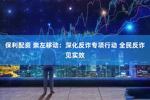保利配资 崇左移动：深化反诈专项行动 全民反诈见实效