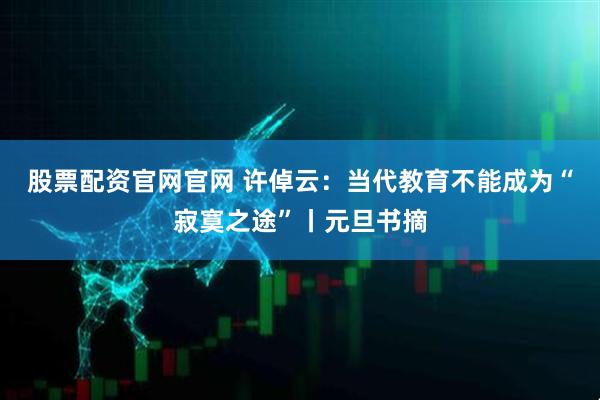 股票配资官网官网 许倬云：当代教育不能成为“寂寞之途”丨元旦书摘