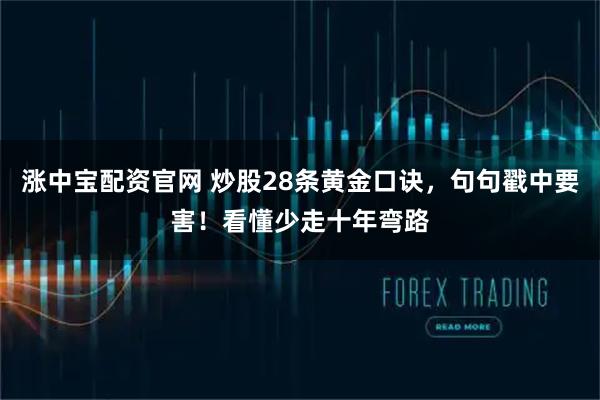 涨中宝配资官网 炒股28条黄金口诀，句句戳中要害！看懂少走十年弯路