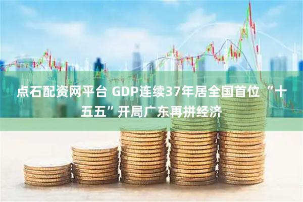 点石配资网平台 GDP连续37年居全国首位 “十五五”开局广东再拼经济