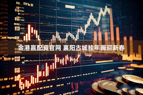 金港赢配资官网 襄阳古城挂年画迎新春