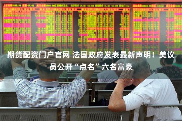期货配资门户官网 法国政府发表最新声明！美议员公开“点名”六名富豪